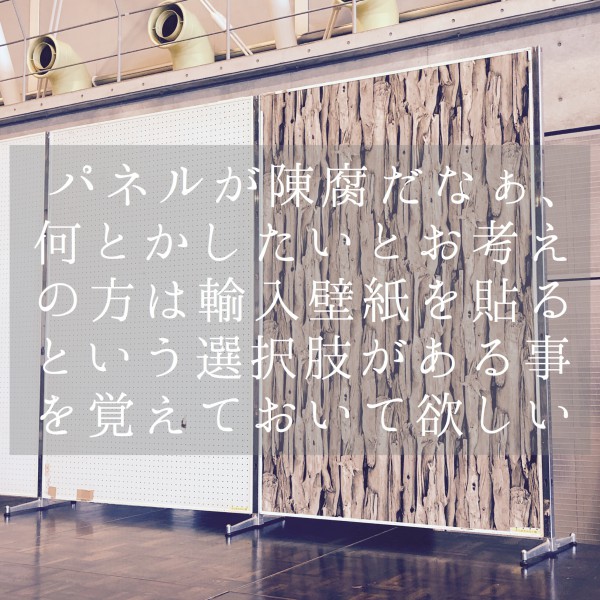 イベントの時にパネルが陳腐だなぁ、何とかしたいなぁとお考えの方は輸入壁紙を貼るという選択肢があることを覚えておいてほしい。